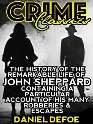 cover image of The History of the Remarkable Life of John Sheppard Containing a Particular Account of His Many Robberies and Escapes